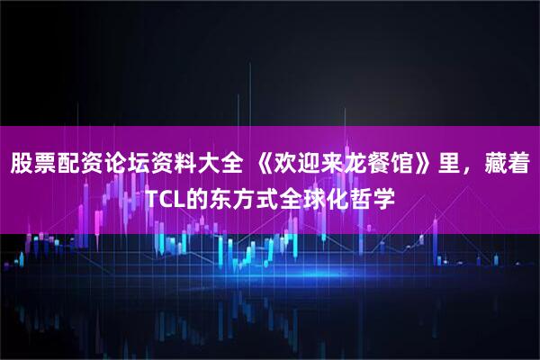 股票配资论坛资料大全 《欢迎来龙餐馆》里，藏着TCL的东方式全球化哲学